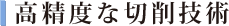 高度な切削技術