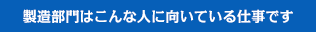 製造部門はこんな人に向いている仕事です